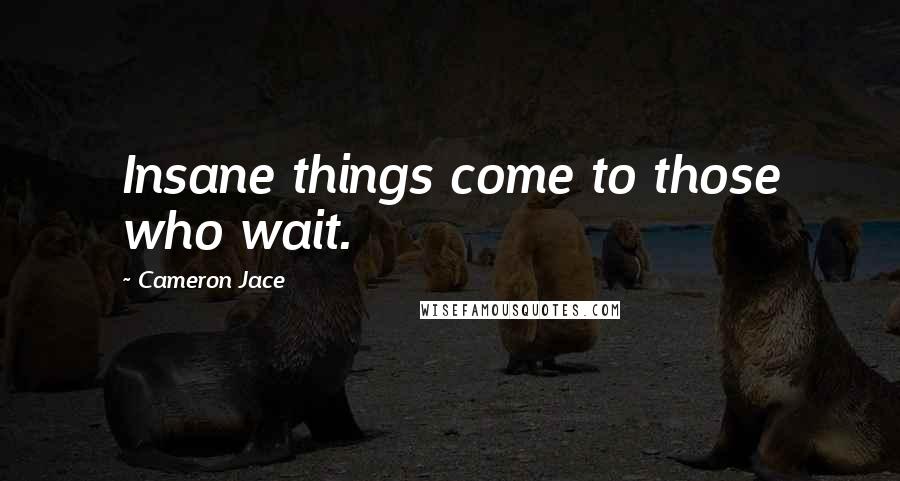 Cameron Jace Quotes: Insane things come to those who wait.