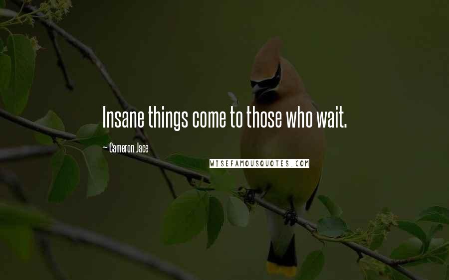 Cameron Jace Quotes: Insane things come to those who wait.