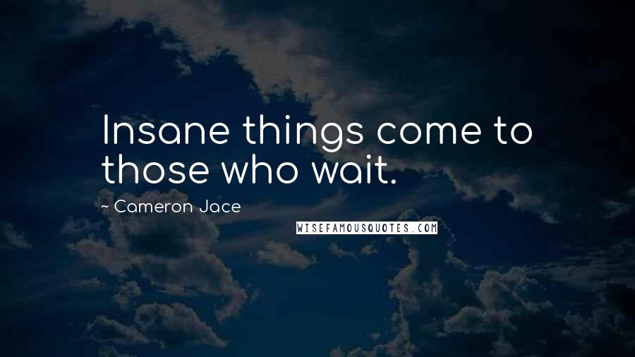 Cameron Jace Quotes: Insane things come to those who wait.