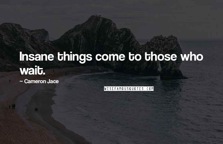 Cameron Jace Quotes: Insane things come to those who wait.