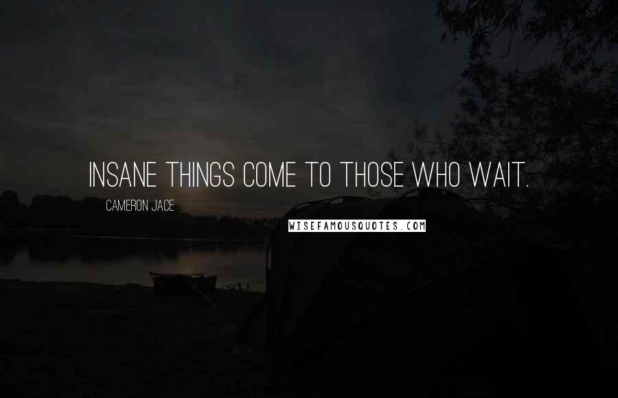 Cameron Jace Quotes: Insane things come to those who wait.