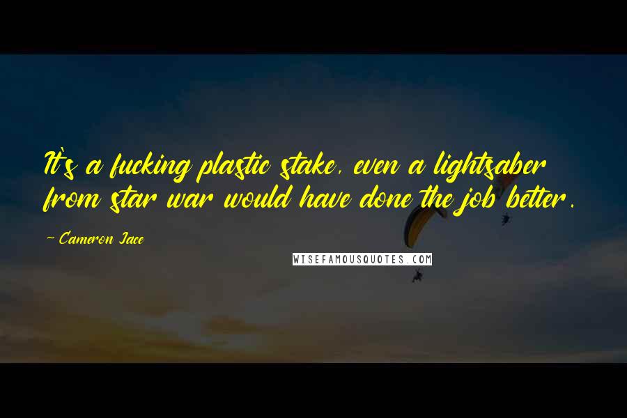 Cameron Jace Quotes: It's a fucking plastic stake, even a lightsaber from star war would have done the job better.