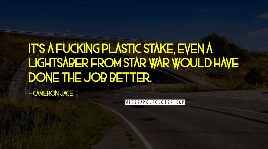 Cameron Jace Quotes: It's a fucking plastic stake, even a lightsaber from star war would have done the job better.