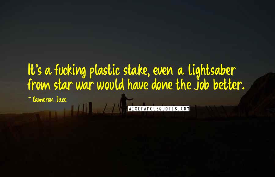 Cameron Jace Quotes: It's a fucking plastic stake, even a lightsaber from star war would have done the job better.