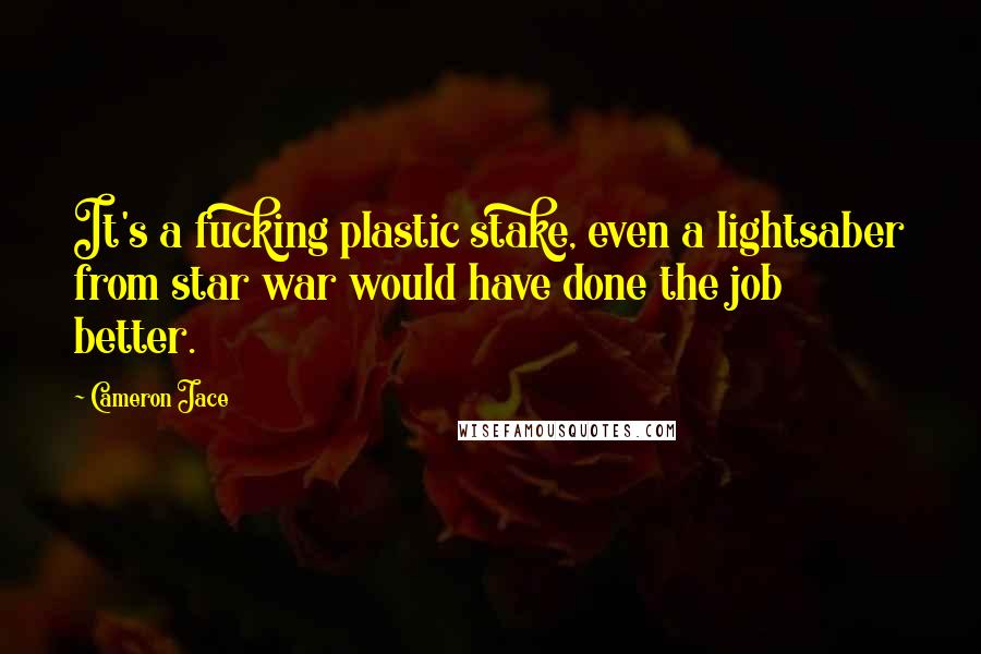 Cameron Jace Quotes: It's a fucking plastic stake, even a lightsaber from star war would have done the job better.