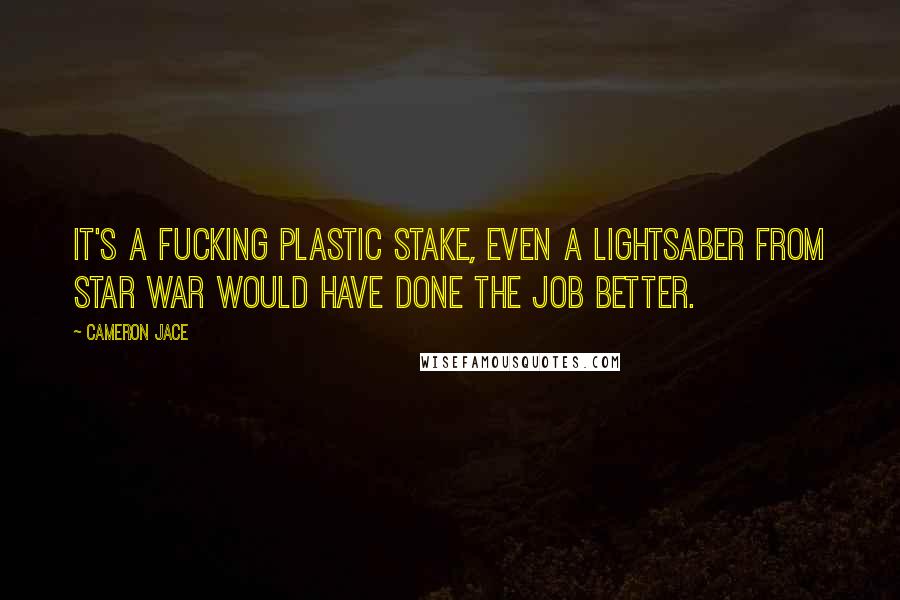 Cameron Jace Quotes: It's a fucking plastic stake, even a lightsaber from star war would have done the job better.