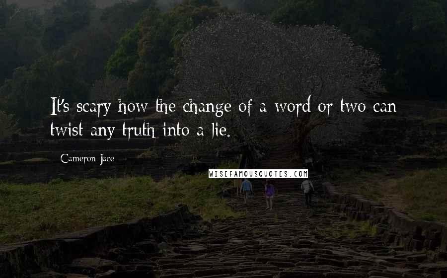 Cameron Jace Quotes: It's scary how the change of a word or two can twist any truth into a lie.