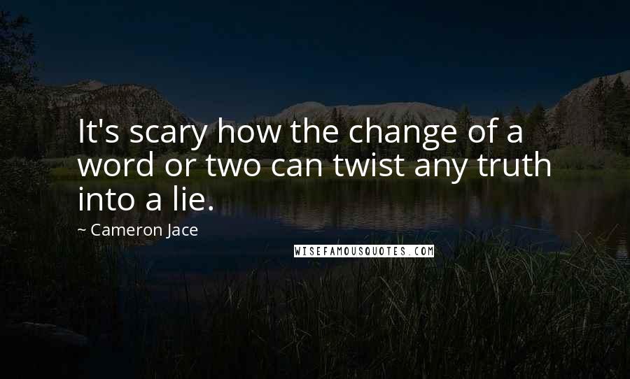 Cameron Jace Quotes: It's scary how the change of a word or two can twist any truth into a lie.