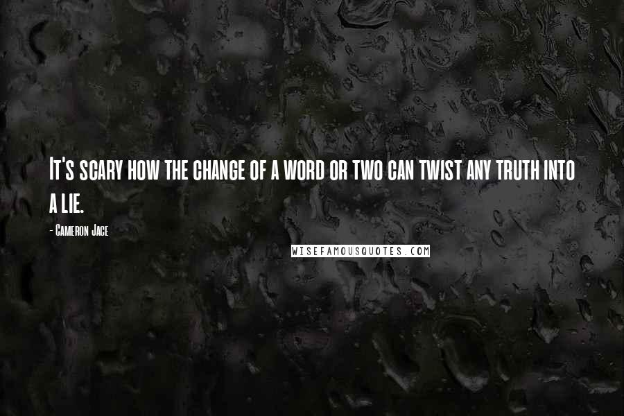 Cameron Jace Quotes: It's scary how the change of a word or two can twist any truth into a lie.