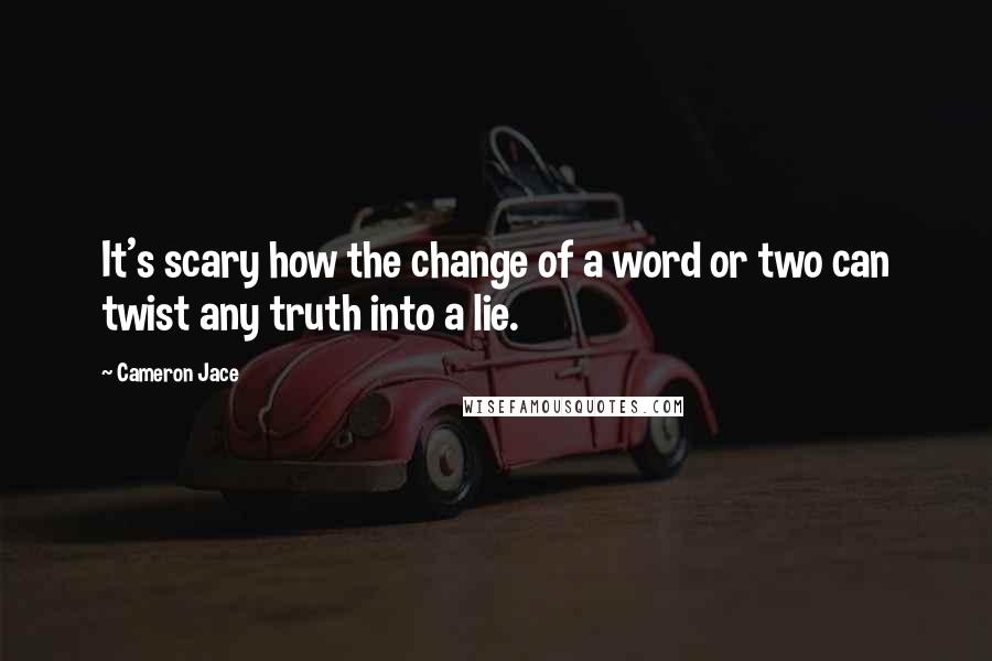 Cameron Jace Quotes: It's scary how the change of a word or two can twist any truth into a lie.