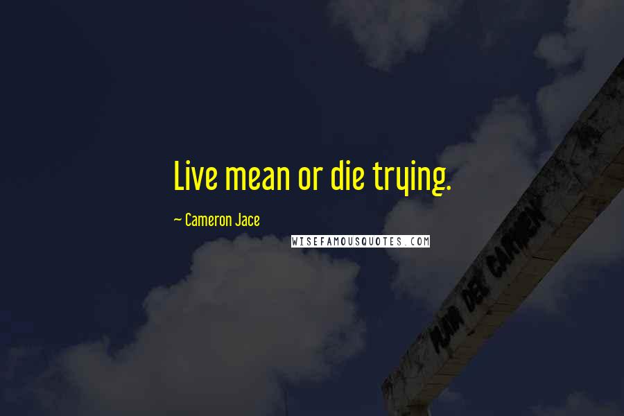 Cameron Jace Quotes: Live mean or die trying.