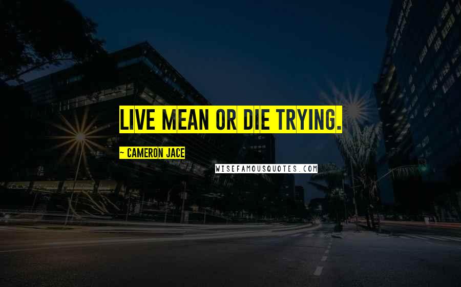 Cameron Jace Quotes: Live mean or die trying.