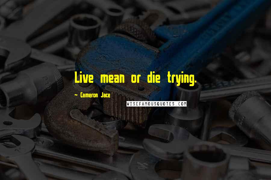 Cameron Jace Quotes: Live mean or die trying.