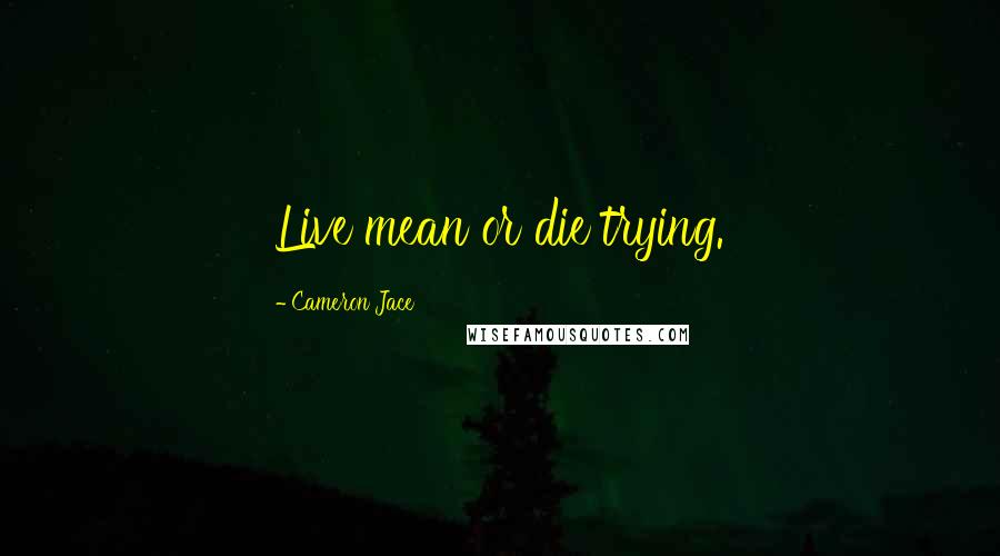 Cameron Jace Quotes: Live mean or die trying.