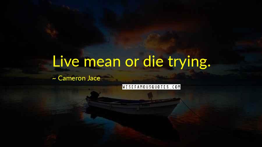 Cameron Jace Quotes: Live mean or die trying.