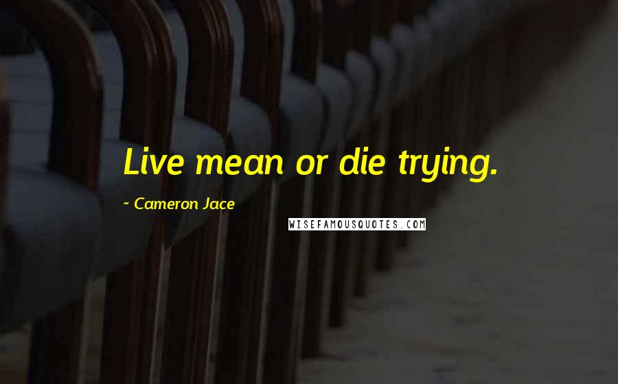 Cameron Jace Quotes: Live mean or die trying.