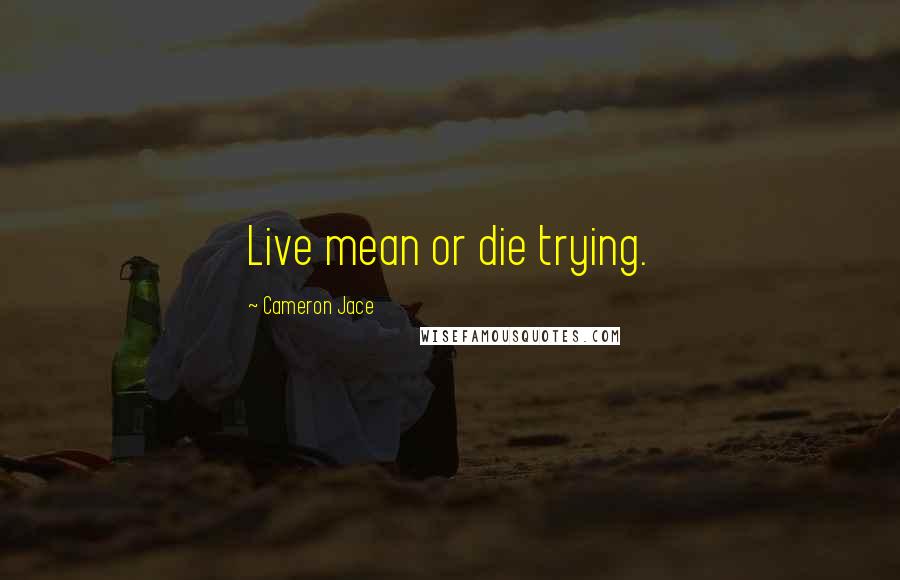 Cameron Jace Quotes: Live mean or die trying.