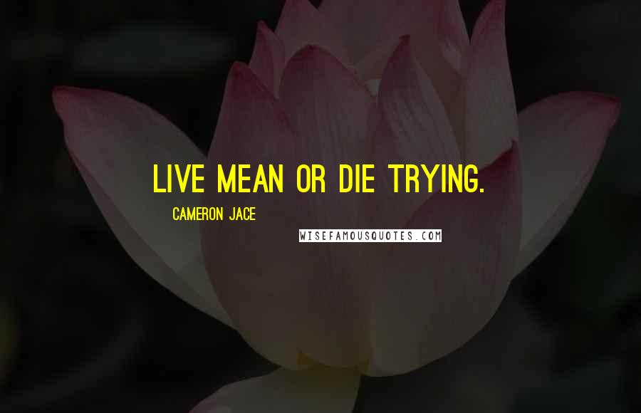 Cameron Jace Quotes: Live mean or die trying.