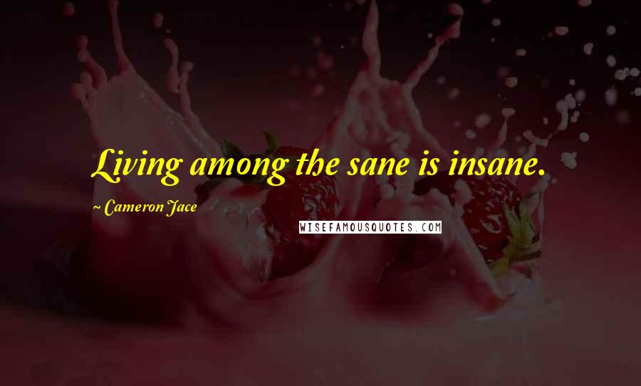 Cameron Jace Quotes: Living among the sane is insane.