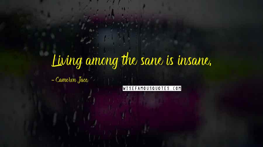 Cameron Jace Quotes: Living among the sane is insane.