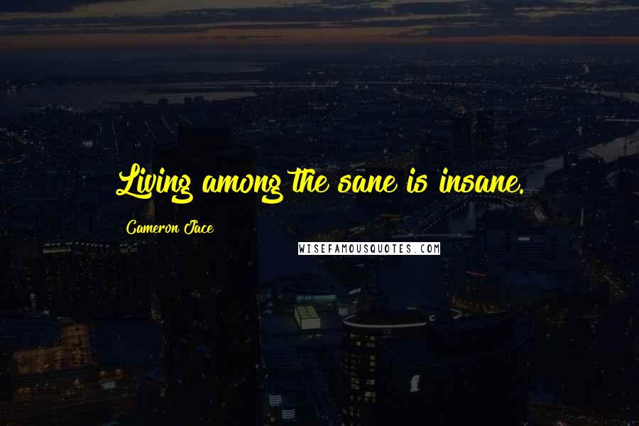 Cameron Jace Quotes: Living among the sane is insane.