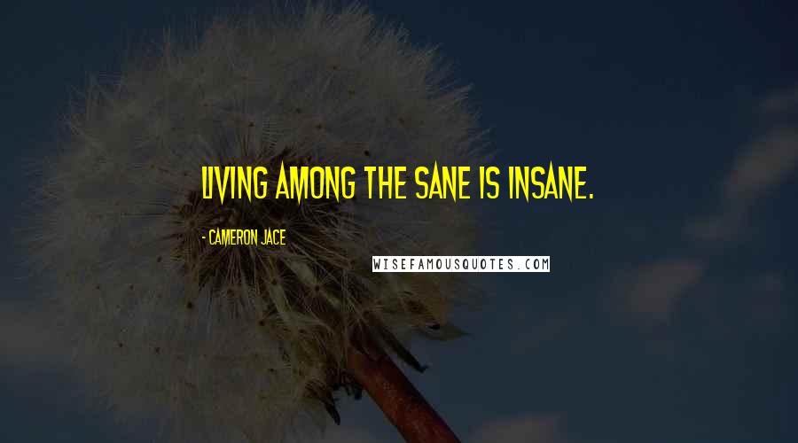 Cameron Jace Quotes: Living among the sane is insane.