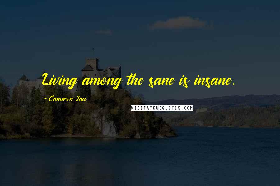 Cameron Jace Quotes: Living among the sane is insane.