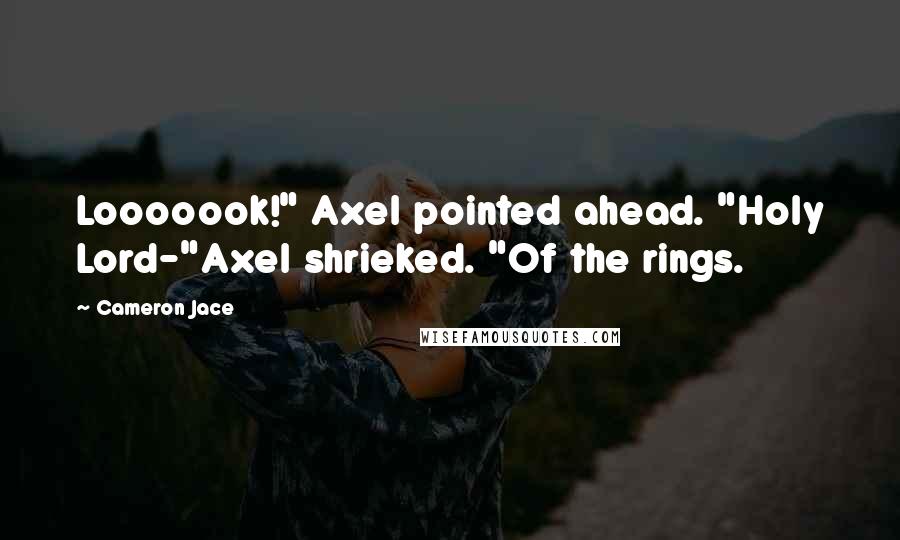 Cameron Jace Quotes: Looooook!" Axel pointed ahead. "Holy Lord-"Axel shrieked. "Of the rings.