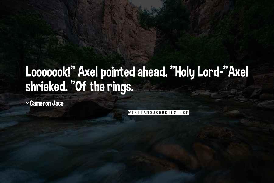 Cameron Jace Quotes: Looooook!" Axel pointed ahead. "Holy Lord-"Axel shrieked. "Of the rings.