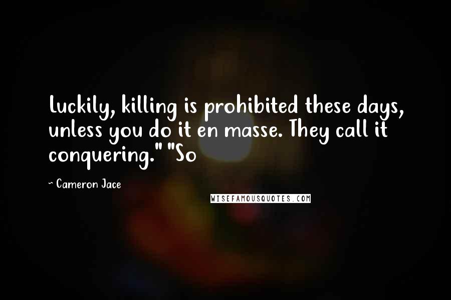 Cameron Jace Quotes: Luckily, killing is prohibited these days, unless you do it en masse. They call it conquering." "So