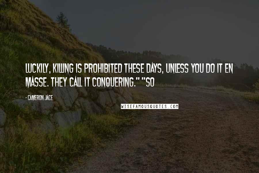 Cameron Jace Quotes: Luckily, killing is prohibited these days, unless you do it en masse. They call it conquering." "So