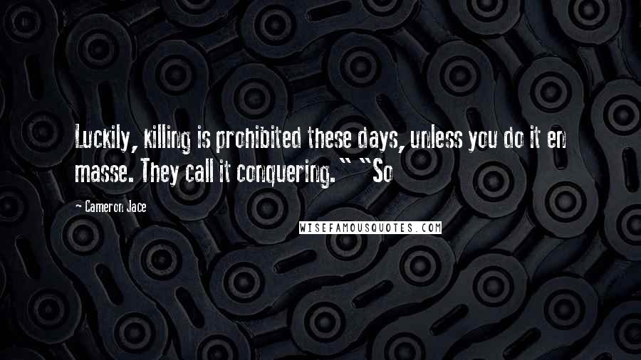 Cameron Jace Quotes: Luckily, killing is prohibited these days, unless you do it en masse. They call it conquering." "So