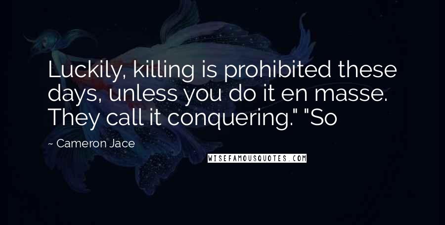 Cameron Jace Quotes: Luckily, killing is prohibited these days, unless you do it en masse. They call it conquering." "So