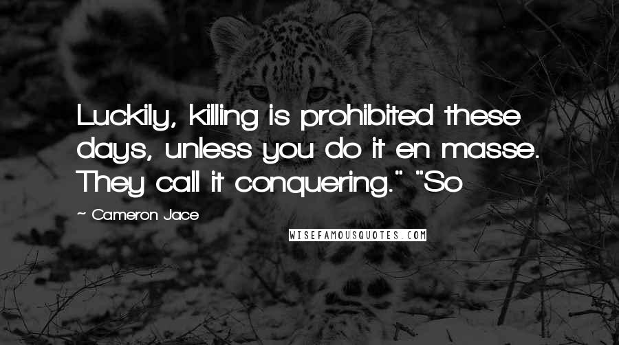 Cameron Jace Quotes: Luckily, killing is prohibited these days, unless you do it en masse. They call it conquering." "So