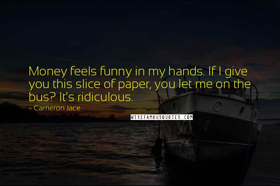 Cameron Jace Quotes: Money feels funny in my hands. If I give you this slice of paper, you let me on the bus? It's ridiculous.