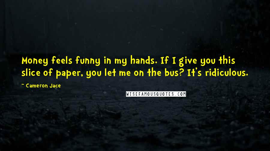 Cameron Jace Quotes: Money feels funny in my hands. If I give you this slice of paper, you let me on the bus? It's ridiculous.