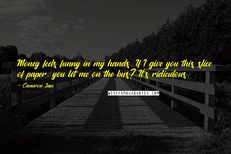 Cameron Jace Quotes: Money feels funny in my hands. If I give you this slice of paper, you let me on the bus? It's ridiculous.