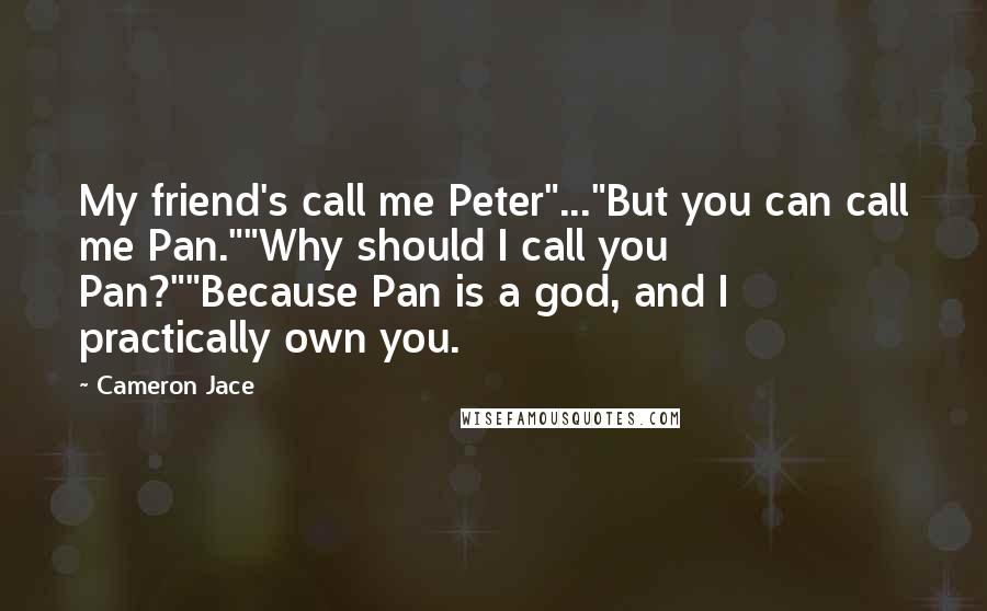 Cameron Jace Quotes: My friend's call me Peter"..."But you can call me Pan.""Why should I call you Pan?""Because Pan is a god, and I practically own you.