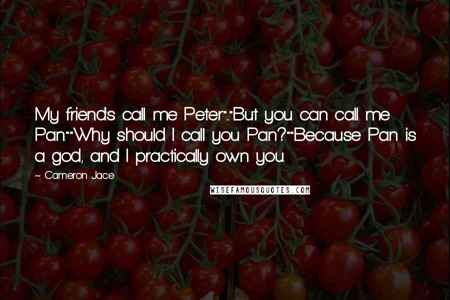 Cameron Jace Quotes: My friend's call me Peter"..."But you can call me Pan.""Why should I call you Pan?""Because Pan is a god, and I practically own you.