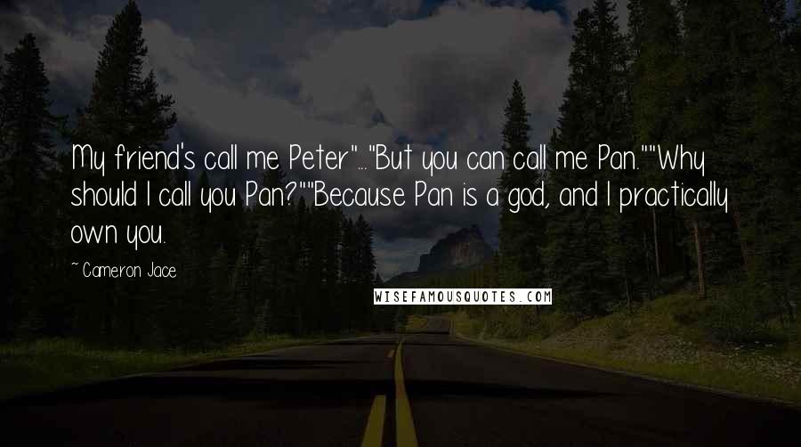 Cameron Jace Quotes: My friend's call me Peter"..."But you can call me Pan.""Why should I call you Pan?""Because Pan is a god, and I practically own you.