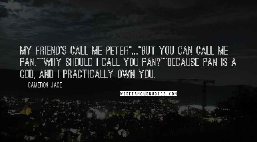 Cameron Jace Quotes: My friend's call me Peter"..."But you can call me Pan.""Why should I call you Pan?""Because Pan is a god, and I practically own you.