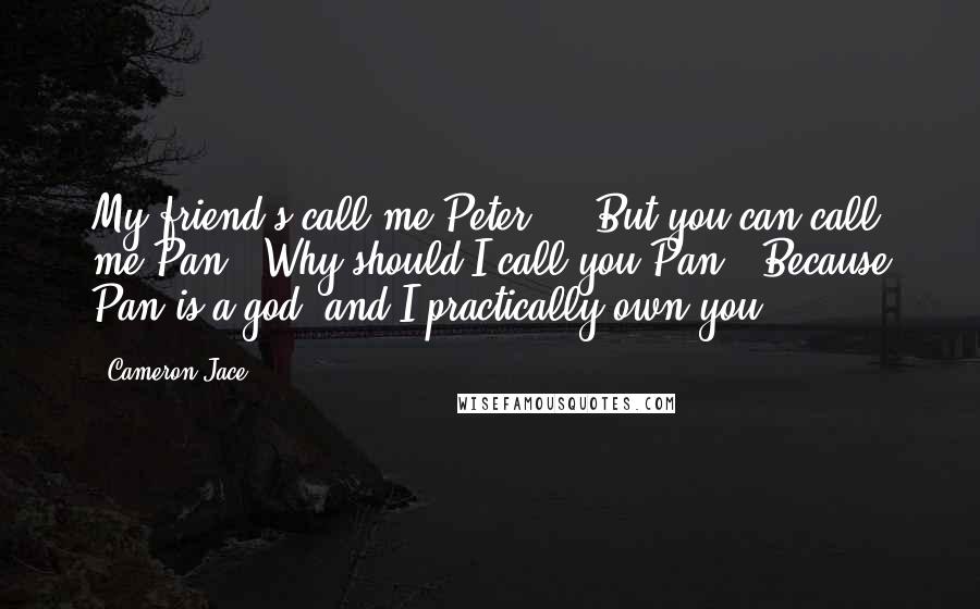 Cameron Jace Quotes: My friend's call me Peter"..."But you can call me Pan.""Why should I call you Pan?""Because Pan is a god, and I practically own you.