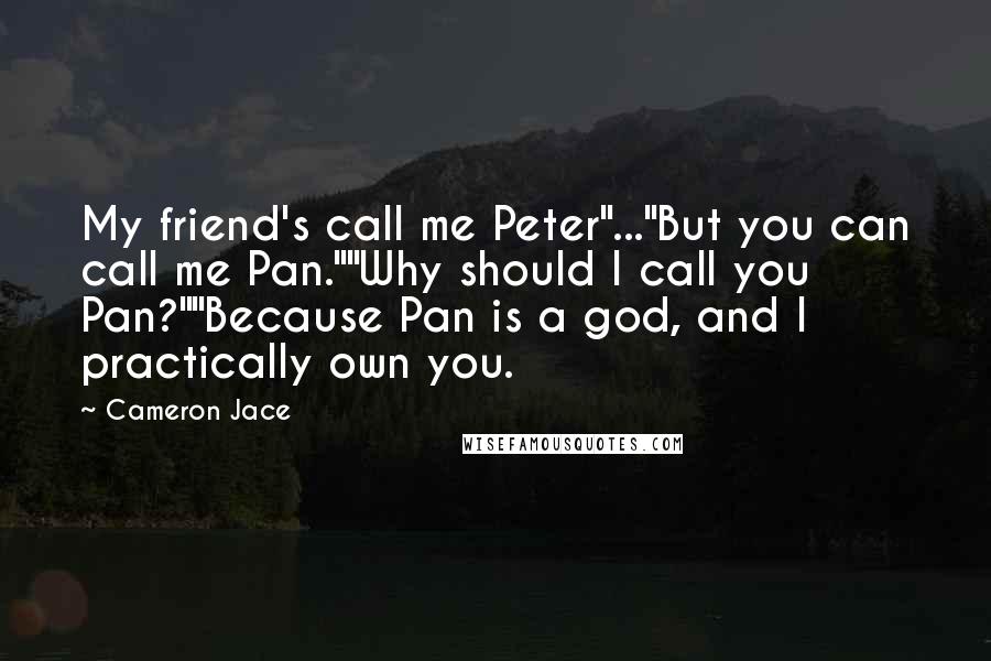 Cameron Jace Quotes: My friend's call me Peter"..."But you can call me Pan.""Why should I call you Pan?""Because Pan is a god, and I practically own you.