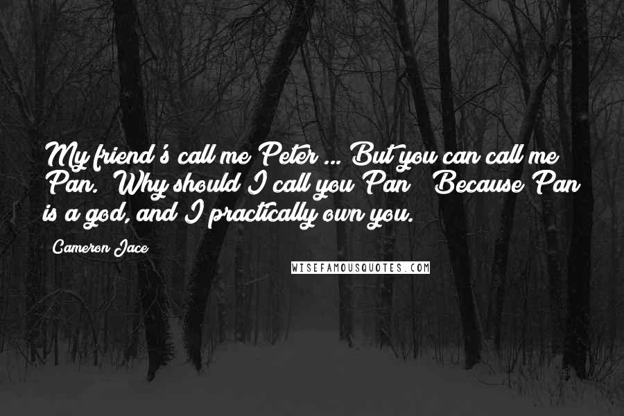 Cameron Jace Quotes: My friend's call me Peter"..."But you can call me Pan.""Why should I call you Pan?""Because Pan is a god, and I practically own you.