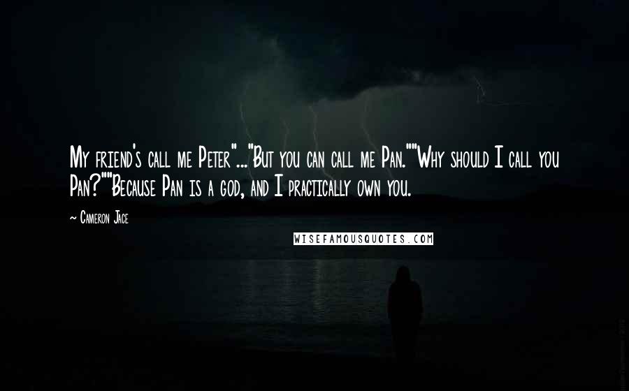 Cameron Jace Quotes: My friend's call me Peter"..."But you can call me Pan.""Why should I call you Pan?""Because Pan is a god, and I practically own you.