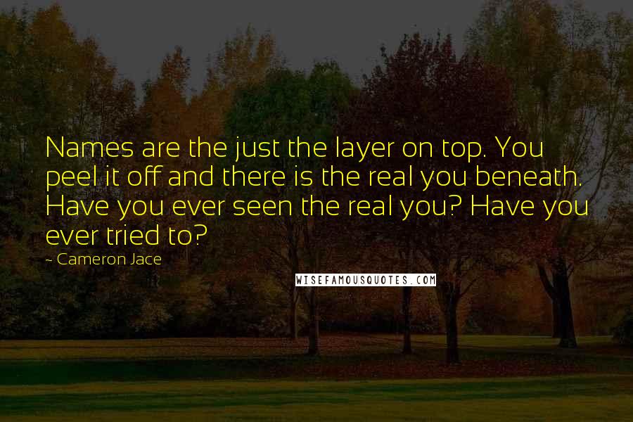 Cameron Jace Quotes: Names are the just the layer on top. You peel it off and there is the real you beneath. Have you ever seen the real you? Have you ever tried to?