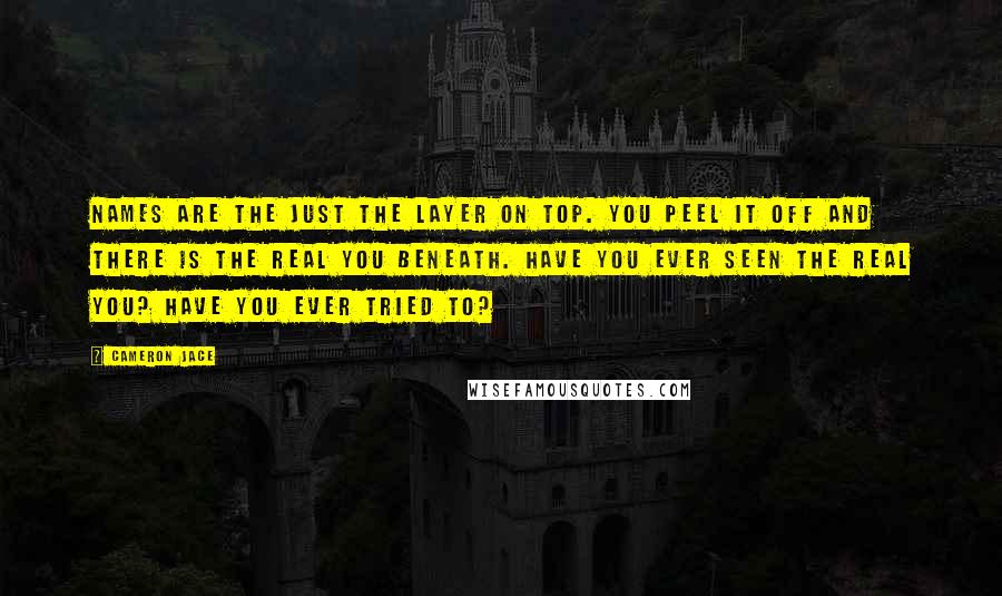 Cameron Jace Quotes: Names are the just the layer on top. You peel it off and there is the real you beneath. Have you ever seen the real you? Have you ever tried to?