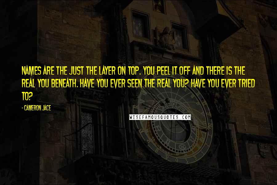 Cameron Jace Quotes: Names are the just the layer on top. You peel it off and there is the real you beneath. Have you ever seen the real you? Have you ever tried to?