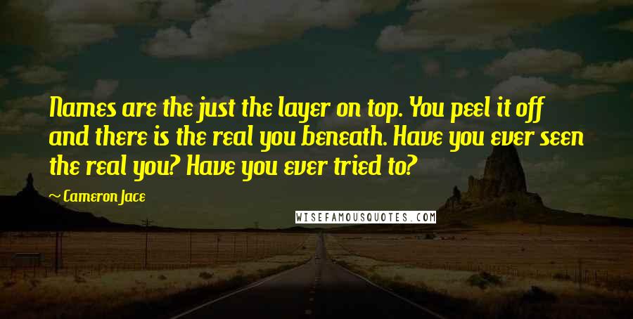 Cameron Jace Quotes: Names are the just the layer on top. You peel it off and there is the real you beneath. Have you ever seen the real you? Have you ever tried to?