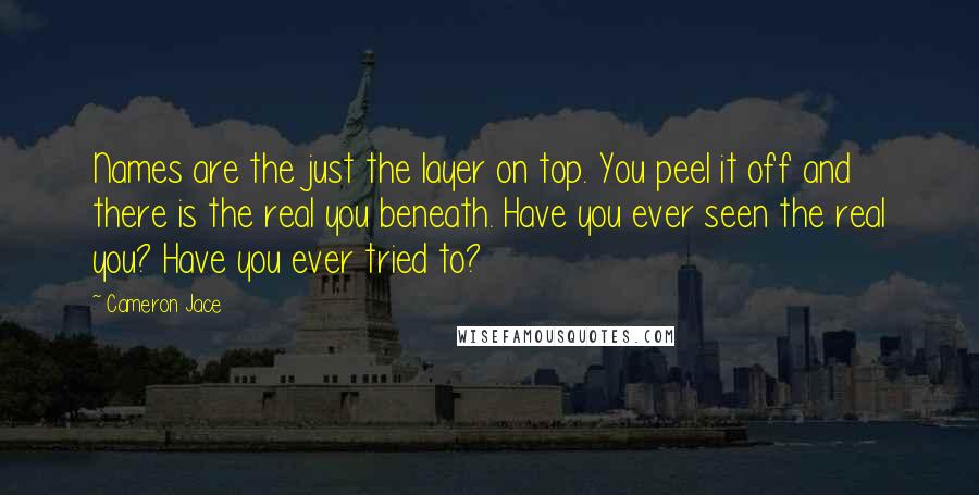 Cameron Jace Quotes: Names are the just the layer on top. You peel it off and there is the real you beneath. Have you ever seen the real you? Have you ever tried to?